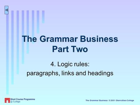 The Grammar Business © 2001 Glenrothes College The Grammar Business Part Two 4. Logic rules: paragraphs, links and headings.