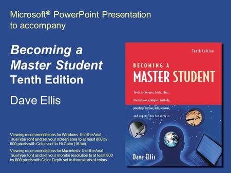 Microsoft ® PowerPoint Presentation to accompany Becoming a Master Student Tenth Edition Dave Ellis Viewing recommendations for Windows: Use the Arial.