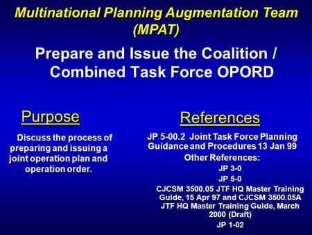 Prepare and Issue the Coalition / Combined Task Force OPORD Multinational Planning Augmentation Team (MPAT) Purpose References Discuss the process of preparing.