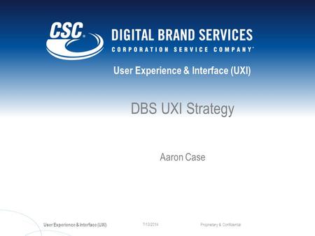 User Experience & Interface (UXI) Proprietary & Confidential 7/13/2014 DBS UXI Strategy Aaron Case.