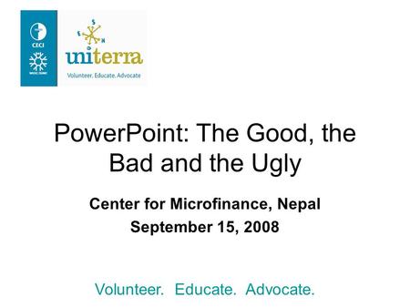 Volunteer. Educate. Advocate. PowerPoint: The Good, the Bad and the Ugly Center for Microfinance, Nepal September 15, 2008.