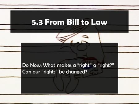 5.3 From Bill to Law Do Now: What makes a “right” a “right?” Can our “rights” be changed?