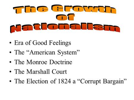 Era of Good Feelings The “American System” The Monroe Doctrine The Marshall Court The Election of 1824 a “Corrupt Bargain”