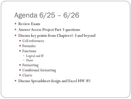 Agenda 6/25 – 6/26 Review Exam Answer Access Project Part 3 questions Discuss key points from Chapters1-3 and beyond Cell references Formulas Functions.