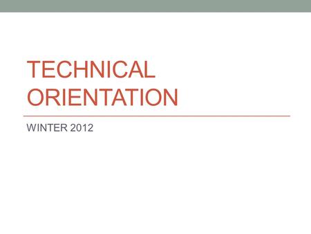 TECHNICAL ORIENTATION WINTER 2012. Technical Orientation Session starts at 2:00 pm We’ll be online shortly Speaker test starts about 1:45 To ask questions,