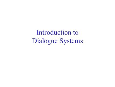 Introduction to Dialogue Systems. User Input System Output ?