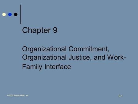 © 2005 Prentice-Hall, Inc. 9-1 Chapter 9 Organizational Commitment, Organizational Justice, and Work- Family Interface.