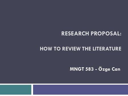 RESEARCH PROPOSAL: HOW TO REVIEW THE LITERATURE MNGT 583 - Özge Can.