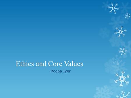 Ethics and Core Values -Roopa Iyer. “ Whether men understand it or not, they are impelled by that power behind to become unselfish. That is the foundation.