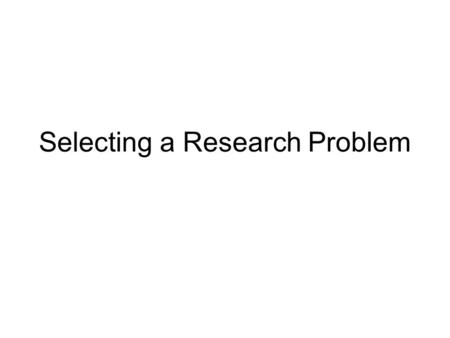 Selecting a Research Problem. Ideas Just take a few minutes and jot some research ideas you have been carrying around based on your experience. Page through.