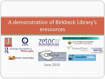 June 2010 A demonstration of Birkbeck Library’s eresources.