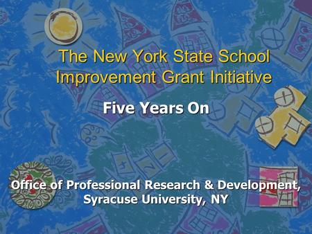 The New York State School Improvement Grant Initiative Five Years On Office of Professional Research & Development, Syracuse University, NY.