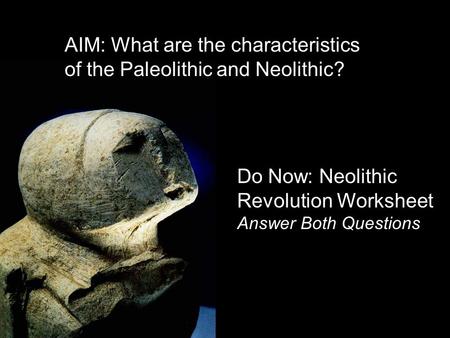 AIM: What are the characteristics of the Paleolithic and Neolithic?