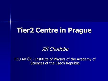 Tier2 Centre in Prague Jiří Chudoba FZU AV ČR - Institute of Physics of the Academy of Sciences of the Czech Republic.