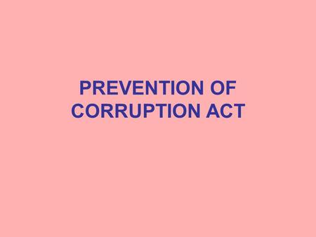 PREVENTION OF CORRUPTION ACT. Offences under the Act Public servant taking gratification other than legal remuneration as a motive or reward for doing.