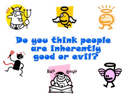 Do you think people are inherently good or evil?.