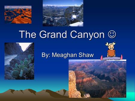 The Grand Canyon The Grand Canyon By: Meaghan Shaw.