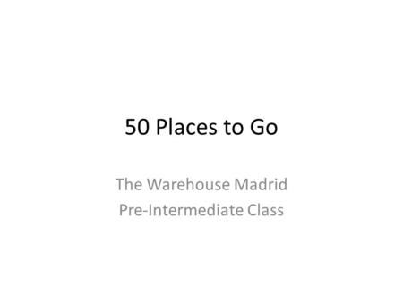 50 Places to Go The Warehouse Madrid Pre-Intermediate Class.