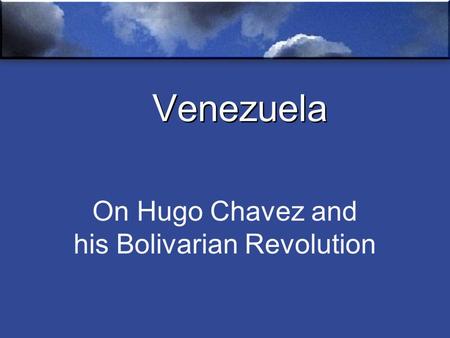 Venezuela On Hugo Chavez and his Bolivarian Revolution.