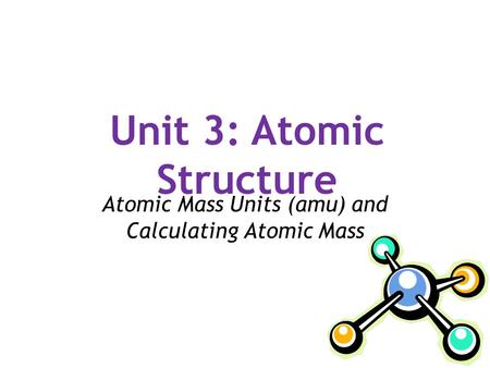 Unit 3: Atomic Structure Atomic Mass Units (amu) and Calculating Atomic Mass.