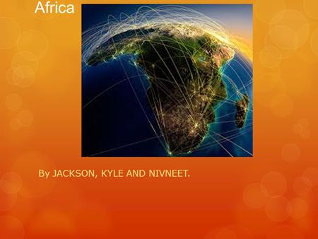 Africa By JACKSON, KYLE AND NIVNEET.. Facts about Africa There are 47 countries in Africa. There are 10 languages spoken in Africa. The population in.