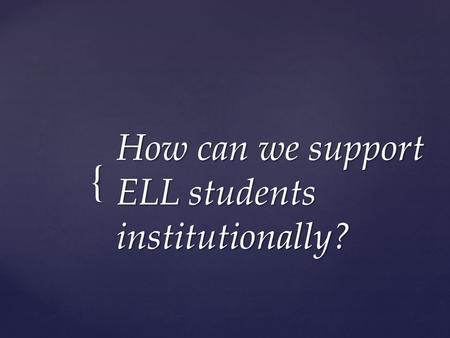 { How can we support ELL students institutionally?