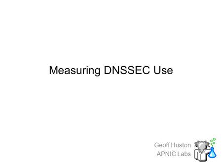 Measuring DNSSEC Use Geoff Huston APNIC Labs. We all know…