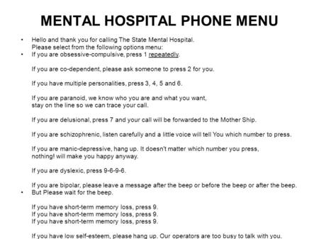 MENTAL HOSPITAL PHONE MENU Hello and thank you for calling The State Mental Hospital. Please select from the following options menu: If you are obsessive-compulsive,