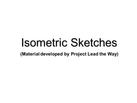 Isometric Sketches (Material developed by Project Lead the Way)
