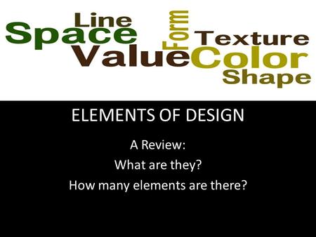 ELEMENTS OF DESIGN A Review: What are they? How many elements are there?