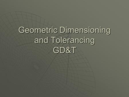 Geometric Dimensioning and Tolerancing GD&T. What is GD & T?  Geometric dimensioning and tolerancing is an international language used on drawings to.