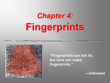 Chapter 4: Fingerprints “Fingerprints can not lie, but liars can make fingerprints.” —Unknown.