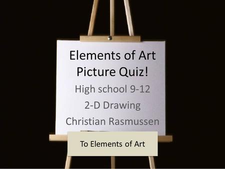 Elements of Art Picture Quiz! High school 9-12 2-D Drawing Christian Rasmussen To Elements of Art.