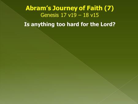 Abram’s Journey of Faith (7) Genesis 17 v19 – 18 v15 Is anything too hard for the Lord?