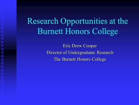 Research Opportunities at the Burnett Honors College Eric Drew Cooper Director of Undergraduate Research The Burnett Honors College.