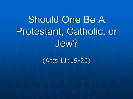 Should One Be A Protestant, Catholic, or Jew? (Acts 11:19-26)