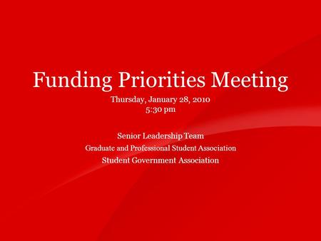 11 Funding Priorities Meeting Thursday, January 28, 2010 5:30 pm Senior Leadership Team Graduate and Professional Student Association Student Government.