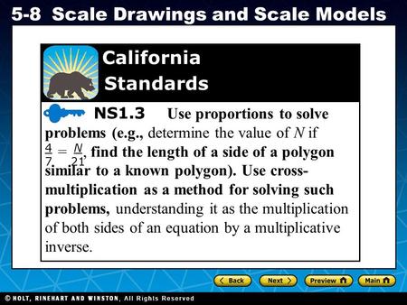 Holt CA Course 1 5-8Scale Drawings and Scale Models NS1.3 Use proportions to solve problems (e.g., determine the value of N if T =, find the length of.