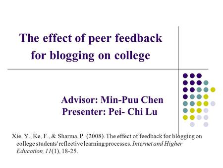 The effect of peer feedback for blogging on college Advisor: Min-Puu Chen Presenter: Pei- Chi Lu Xie, Y., Ke, F., & Sharma, P. (2008). The effect of feedback.