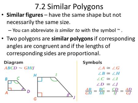 7.2 Similar Polygons Similar figures – have the same shape but not necessarily the same size. You can abbreviate is similar to with the symbol ~ . Two.