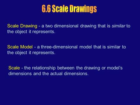 Scale Drawing - a two dimensional drawing that is similar to the object it represents. Scale Model - a three-dimensional model that is similar to the object.