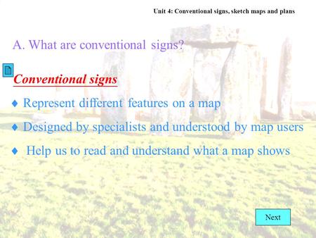 Unit 4: Conventional signs, sketch maps and plans A. What are conventional signs? Conventional signs  Represent different features on a map  Designed.