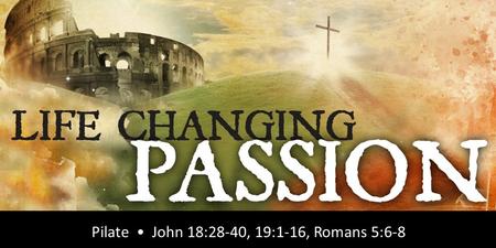 Rick Snodgrass Pilate John 18:28-40, 19:1-16, Romans 5:6-8.