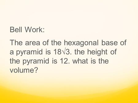 Bell Work: The area of the hexagonal base of a pyramid is 18√3. the height of the pyramid is 12. what is the volume?