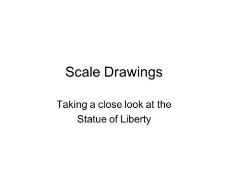 Scale Drawings Taking a close look at the Statue of Liberty.