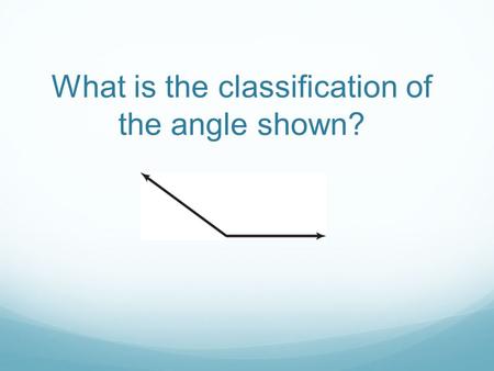 What is the classification of the angle shown?. obtuse.