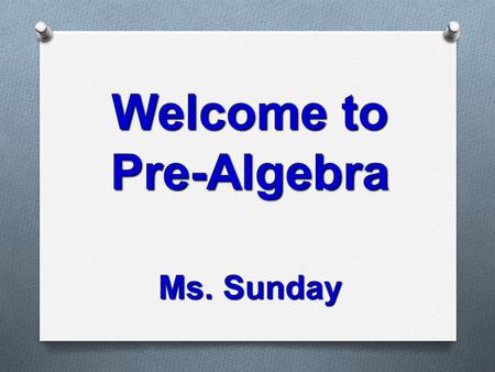 Welcome to Pre-Algebra Ms. Sunday. Key Points for Curriculum Night O Curriculum Goals O Homework Expectations O Attendance and Assignments O Grading Policy.