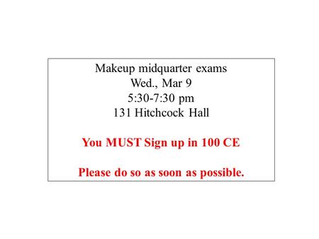 Makeup midquarter exams Wed., Mar 9 5:30-7:30 pm 131 Hitchcock Hall You MUST Sign up in 100 CE Please do so as soon as possible.