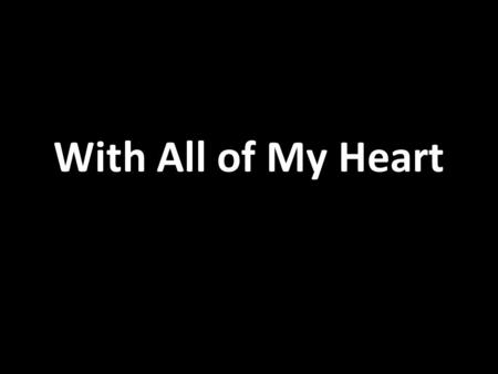 With All of My Heart. With all of my heart With all of my heart I will praise you Lord With all of my heart.