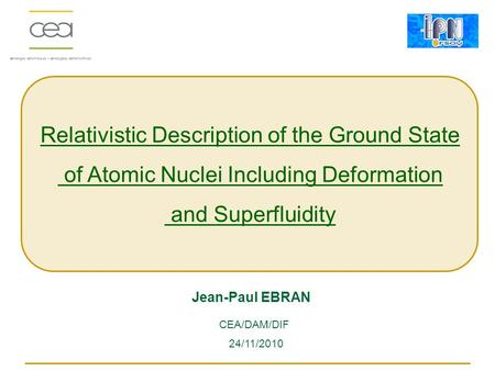 Relativistic Description of the Ground State of Atomic Nuclei Including Deformation and Superfluidity Jean-Paul EBRAN 24/11/2010 CEA/DAM/DIF.